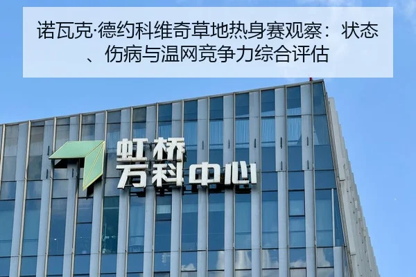 诺瓦克·德约科维奇草地热身赛观察：状态、伤病与温网竞争力综合评估 | MK SPORT
